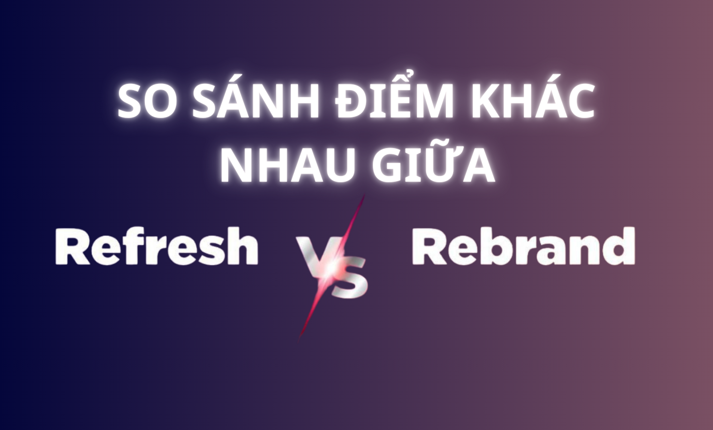 SO SÁNH ĐIỂM KHÁC NHAU GIỮA REBRAND VÀ BRAND REFRESH