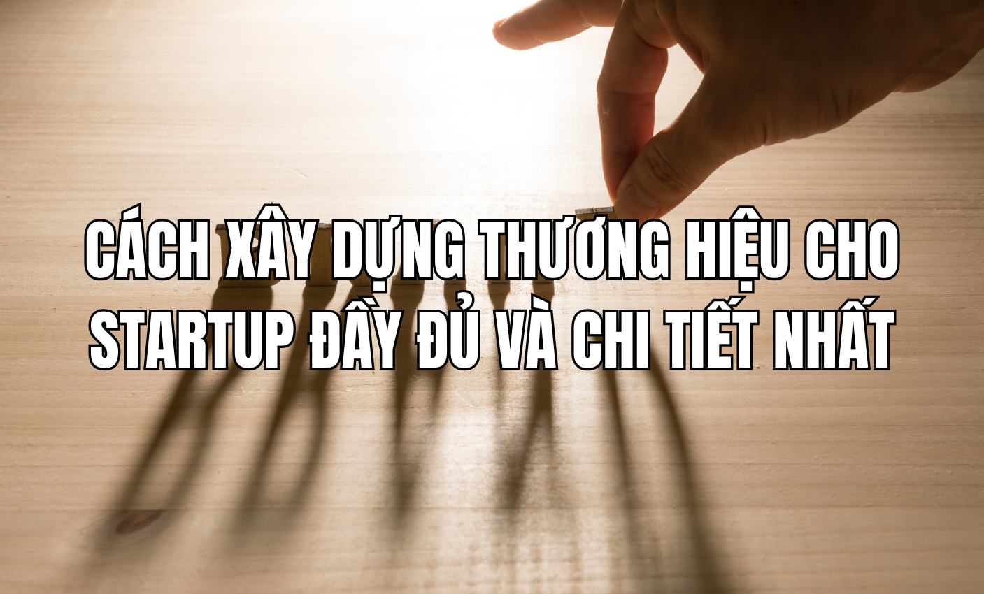 Cách xây dựng thương hiệu cho startup đầy đủ và chi tiết nhất