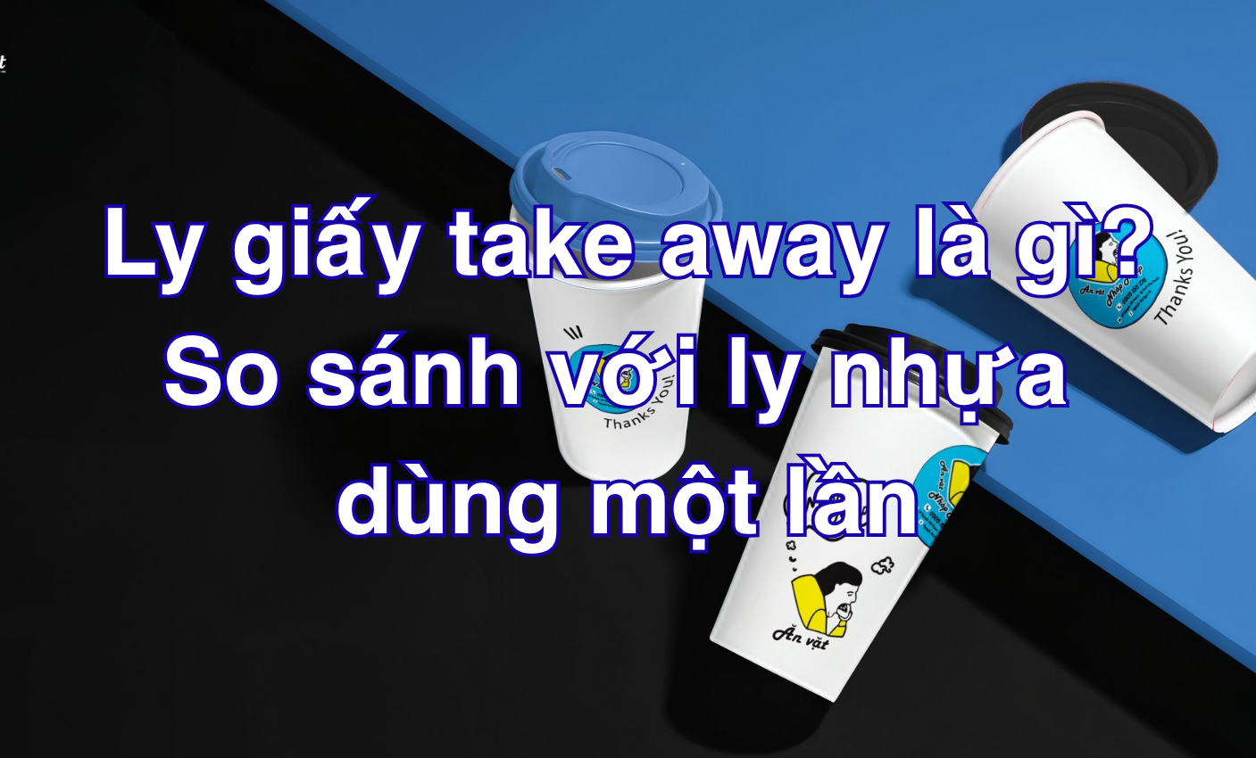 Ly giấy take away là gì? So sánh chi tiết với ly nhựa dùng một lần