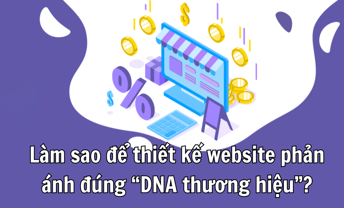 Làm sao để thiết kế website phản ánh đúng “DNA thương hiệu”?