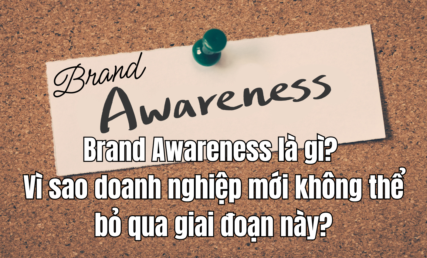 Brand Awareness là gì? Vì sao doanh nghiệp mới không thể bỏ qua giai đoạn này?