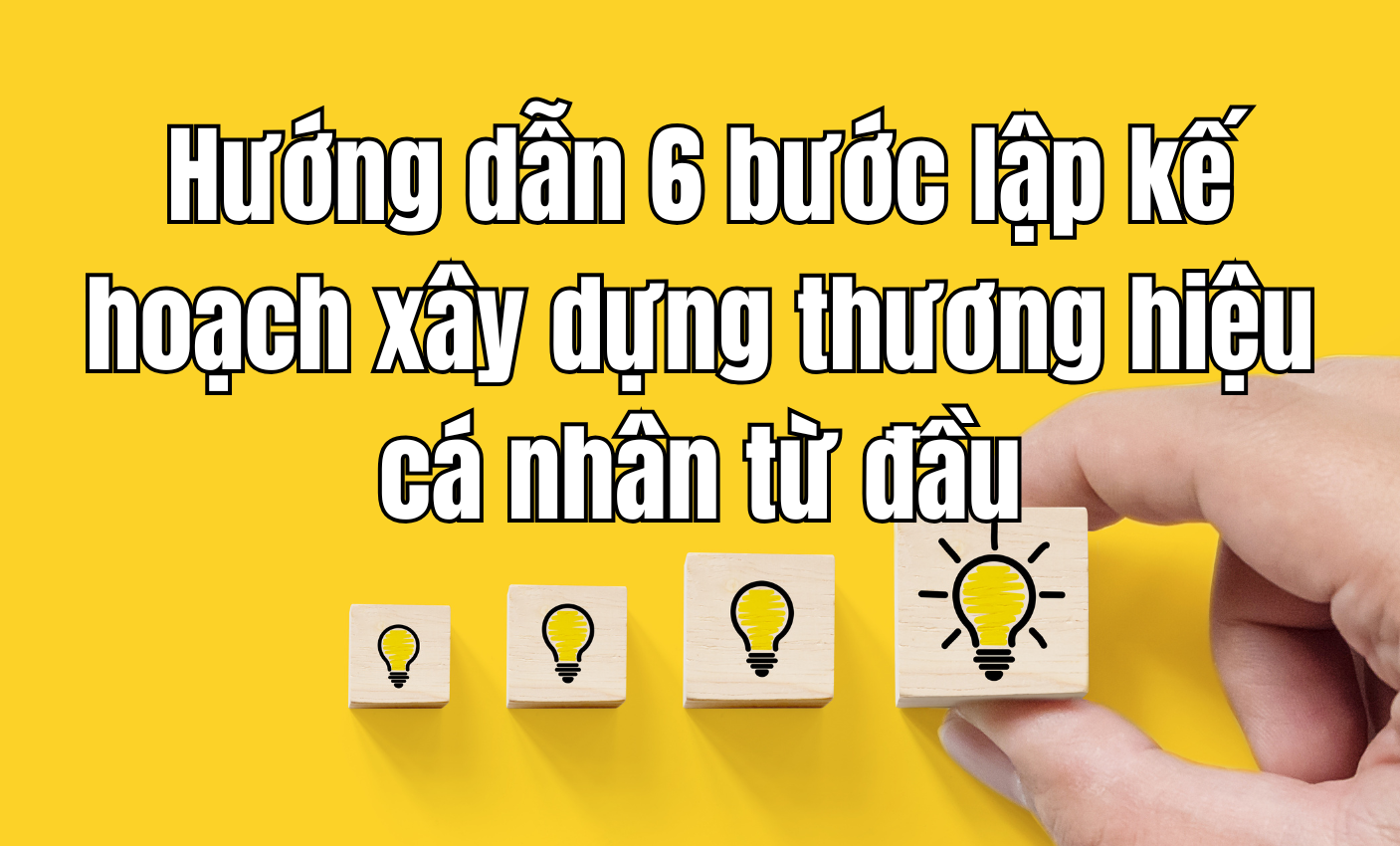Hướng dẫn 6 bước lập kế hoạch xây dựng thương hiệu cá nhân từ đầu